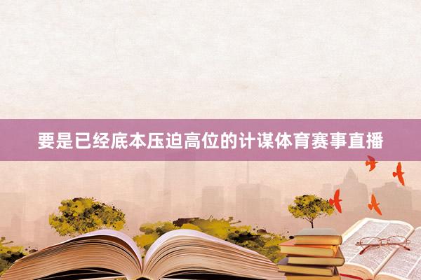 要是已经底本压迫高位的计谋体育赛事直播