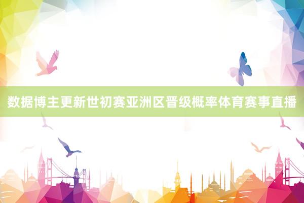 数据博主更新世初赛亚洲区晋级概率体育赛事直播