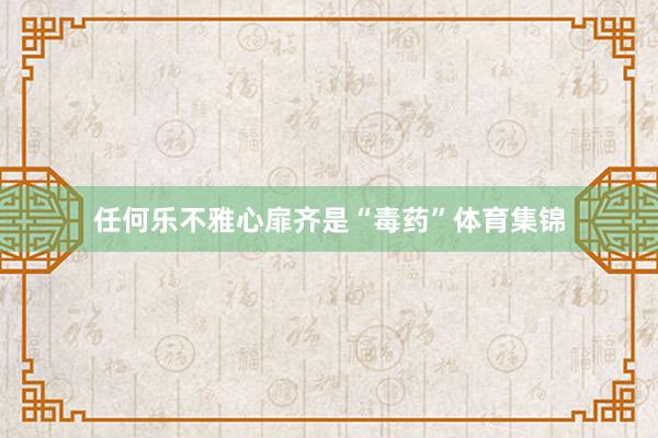 任何乐不雅心扉齐是“毒药”体育集锦