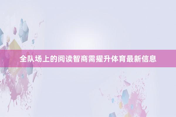 全队场上的阅读智商需擢升体育最新信息