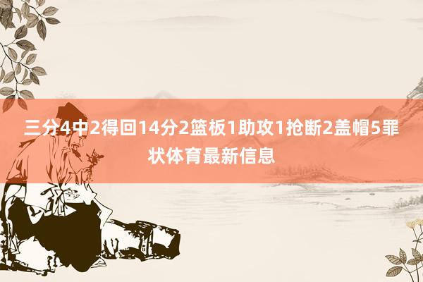 三分4中2得回14分2篮板1助攻1抢断2盖帽5罪状体育最新信息