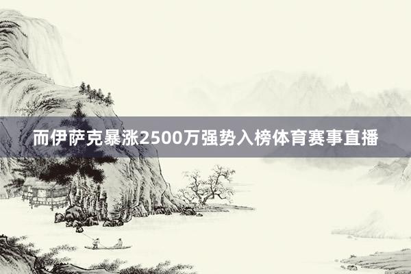 而伊萨克暴涨2500万强势入榜体育赛事直播