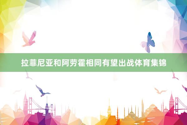 拉菲尼亚和阿劳霍相同有望出战体育集锦
