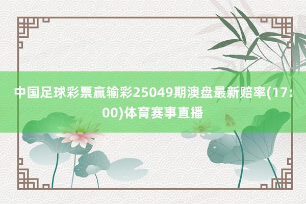 中国足球彩票赢输彩25049期澳盘最新赔率(17:00)体育赛事直播