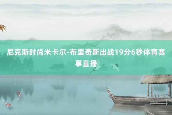 尼克斯时尚米卡尔-布里奇斯出战19分6秒体育赛事直播