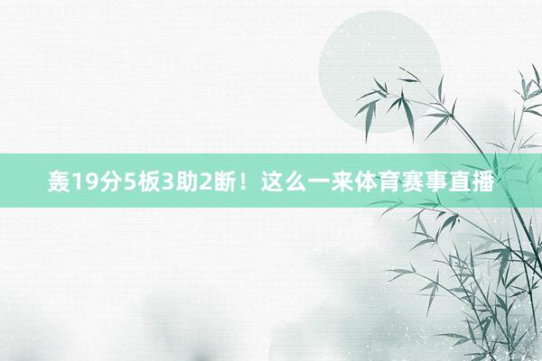 轰19分5板3助2断！这么一来体育赛事直播