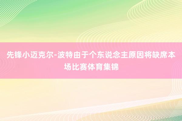 先锋小迈克尔-波特由于个东说念主原因将缺席本场比赛体育集锦