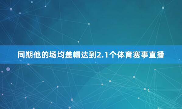同期他的场均盖帽达到2.1个体育赛事直播