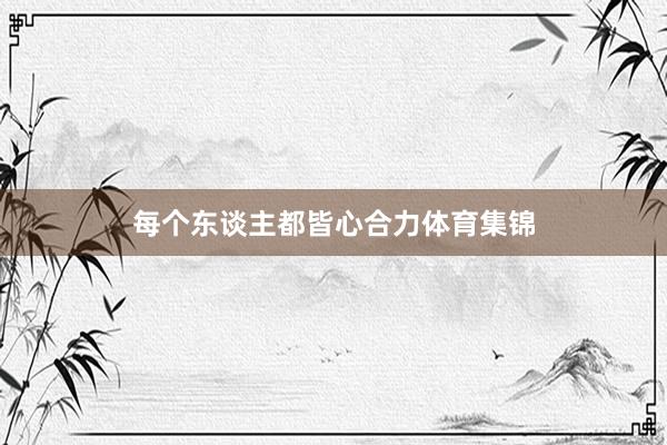 每个东谈主都皆心合力体育集锦