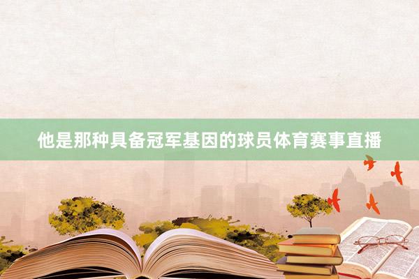 他是那种具备冠军基因的球员体育赛事直播