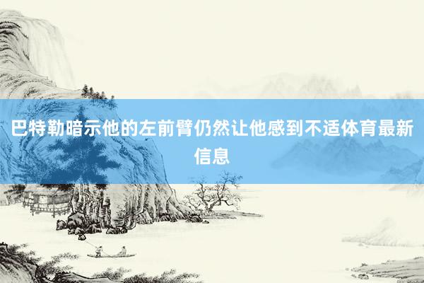 巴特勒暗示他的左前臂仍然让他感到不适体育最新信息