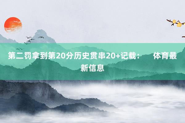 第二罚拿到第20分历史贯串20+记载：    体育最新信息