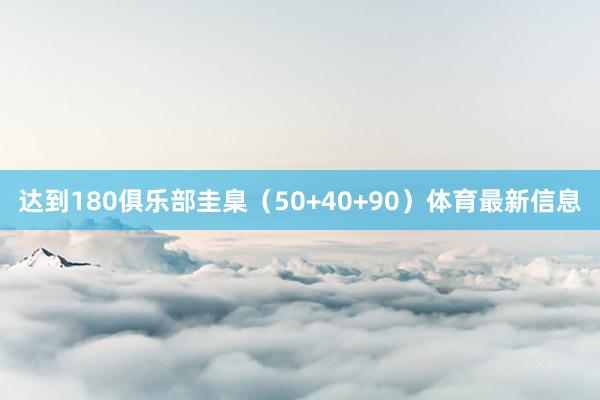 达到180俱乐部圭臬（50+40+90）体育最新信息