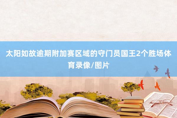 太阳如故逾期附加赛区域的守门员国王2个胜场体育录像/图片