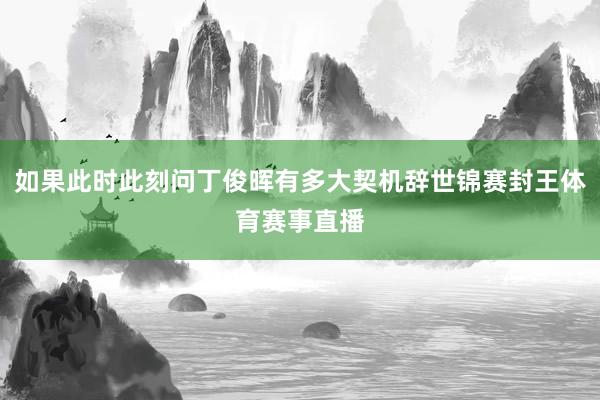 如果此时此刻问丁俊晖有多大契机辞世锦赛封王体育赛事直播
