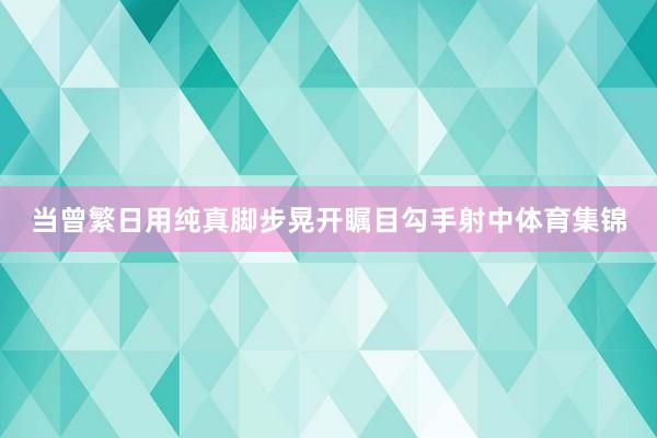 当曾繁日用纯真脚步晃开瞩目勾手射中体育集锦
