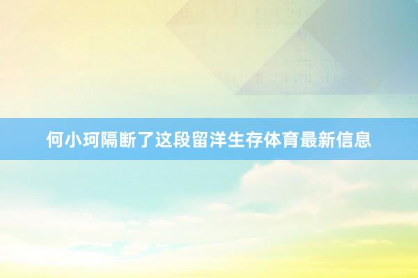 何小珂隔断了这段留洋生存体育最新信息