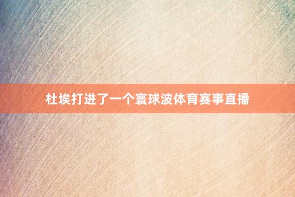 杜埃打进了一个寰球波体育赛事直播