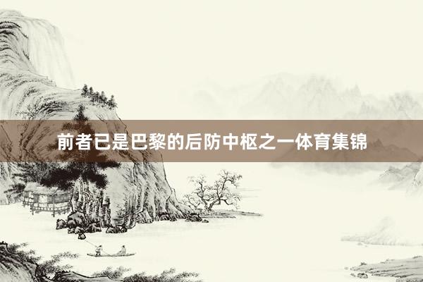 前者已是巴黎的后防中枢之一体育集锦