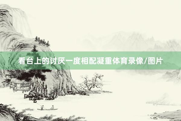 看台上的讨厌一度相配凝重体育录像/图片