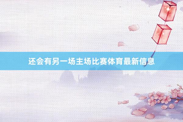 还会有另一场主场比赛体育最新信息