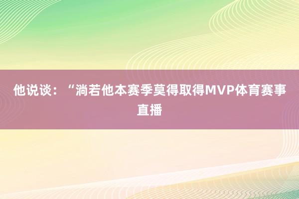 他说谈：“淌若他本赛季莫得取得MVP体育赛事直播