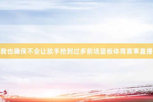 我也确保不会让敌手抢到过多前场篮板体育赛事直播