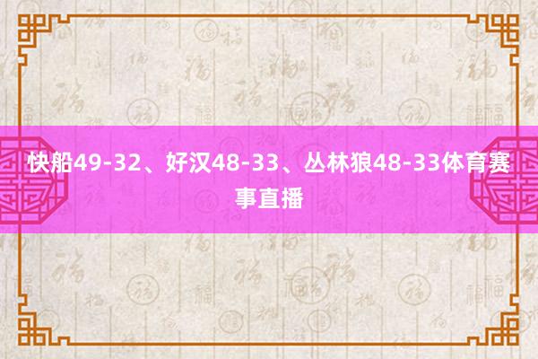 快船49-32、好汉48-33、丛林狼48-33体育赛事直播
