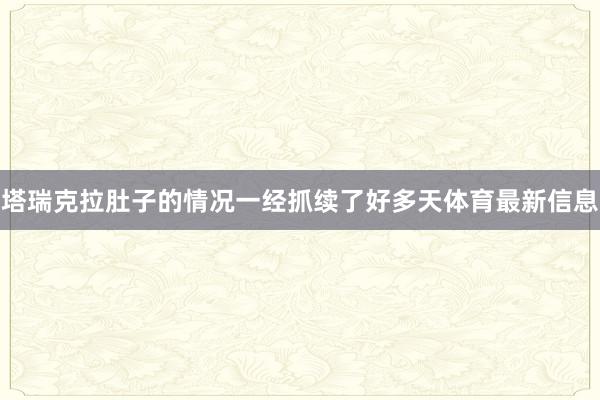 塔瑞克拉肚子的情况一经抓续了好多天体育最新信息