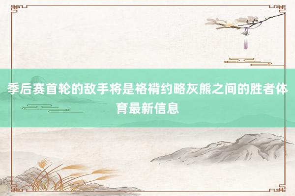 季后赛首轮的敌手将是袼褙约略灰熊之间的胜者体育最新信息