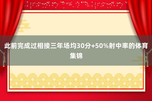 此前完成过相接三年场均30分+50%射中率的体育集锦