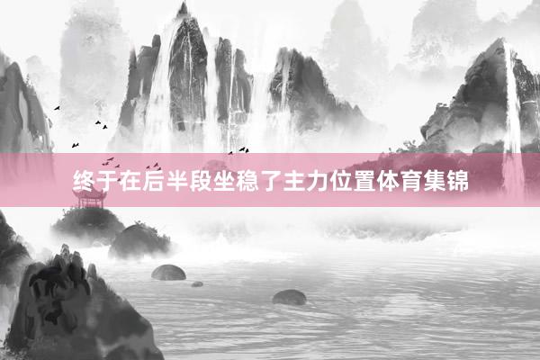 终于在后半段坐稳了主力位置体育集锦