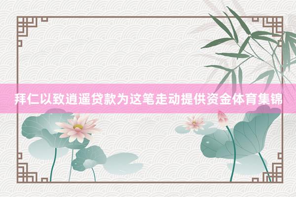 拜仁以致逍遥贷款为这笔走动提供资金体育集锦