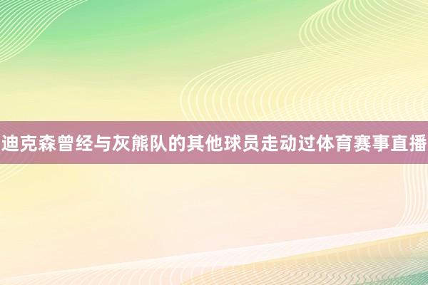 迪克森曾经与灰熊队的其他球员走动过体育赛事直播
