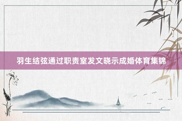 羽生结弦通过职责室发文晓示成婚体育集锦