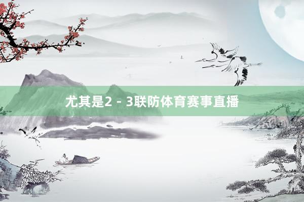 尤其是2 - 3联防体育赛事直播