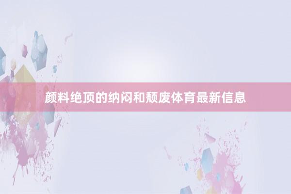 颜料绝顶的纳闷和颓废体育最新信息