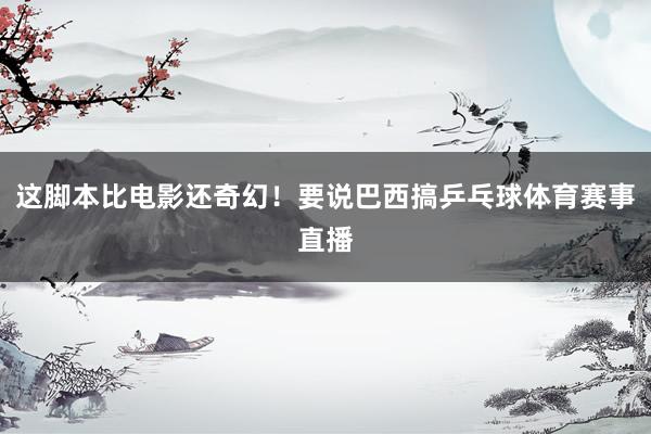 这脚本比电影还奇幻！要说巴西搞乒乓球体育赛事直播