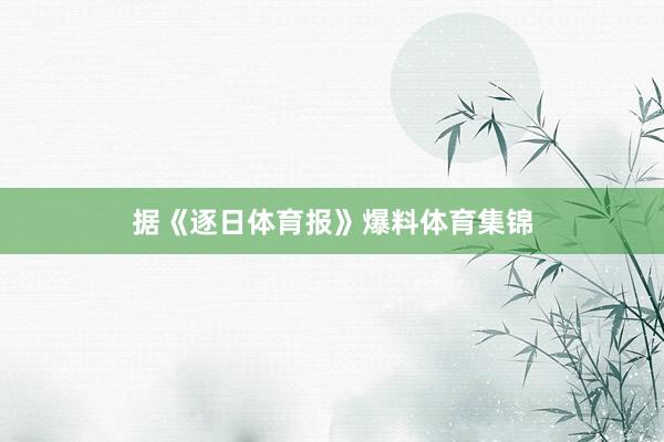 据《逐日体育报》爆料体育集锦