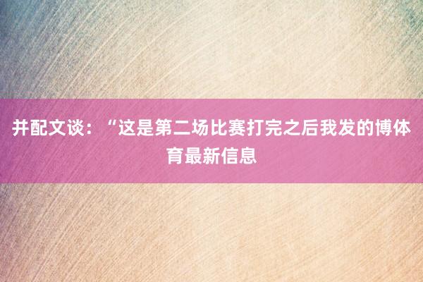 并配文谈：“这是第二场比赛打完之后我发的博体育最新信息