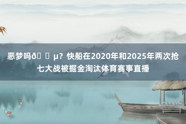 恶梦吗😵？快船在2020年和2025年两次抢七大战被掘金淘汰体育赛事直播