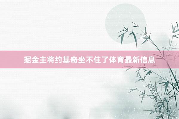 掘金主将约基奇坐不住了体育最新信息