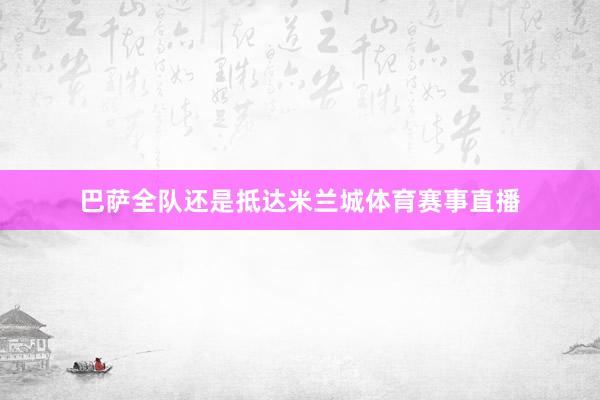 巴萨全队还是抵达米兰城体育赛事直播