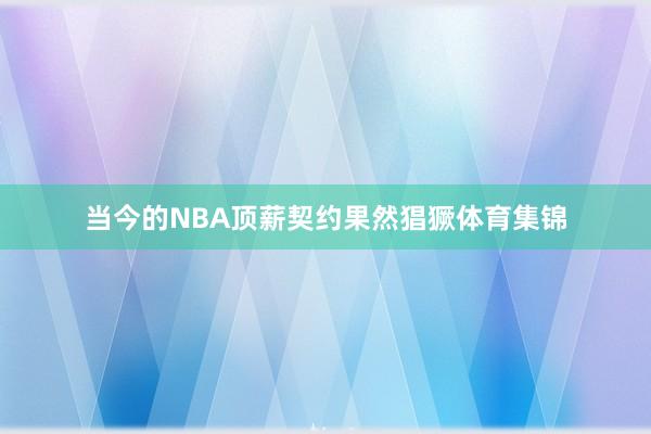 当今的NBA顶薪契约果然猖獗体育集锦
