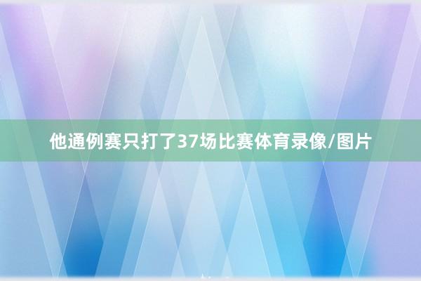 他通例赛只打了37场比赛体育录像/图片