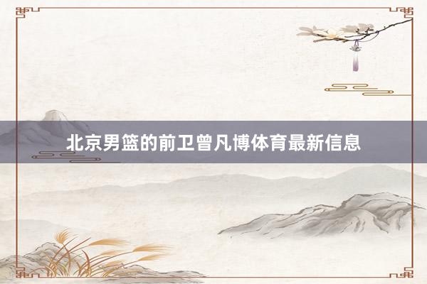 北京男篮的前卫曾凡博体育最新信息