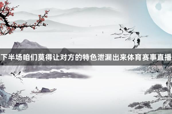 下半场咱们莫得让对方的特色泄漏出来体育赛事直播