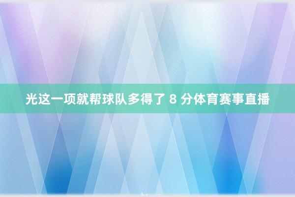 光这一项就帮球队多得了 8 分体育赛事直播