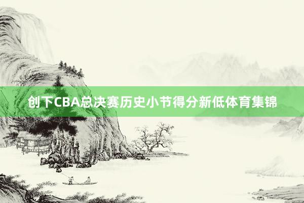创下CBA总决赛历史小节得分新低体育集锦
