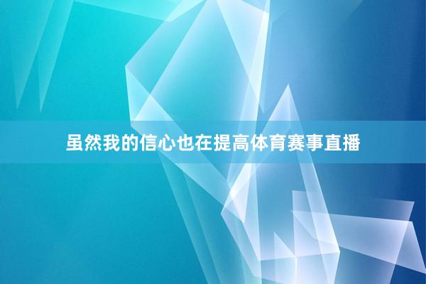 虽然我的信心也在提高体育赛事直播